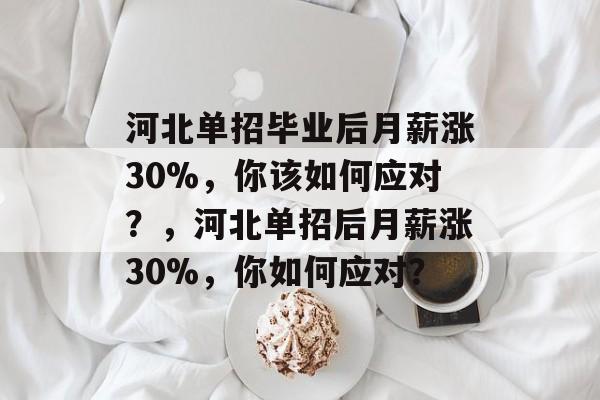 河北单招毕业后月薪涨30%,你该如何应对?,河北单招后月薪涨30%,你如何应对? 河北单招毕业后月薪涨30%,你该如何应对?,河北单招后月薪涨30%,你如何应对?