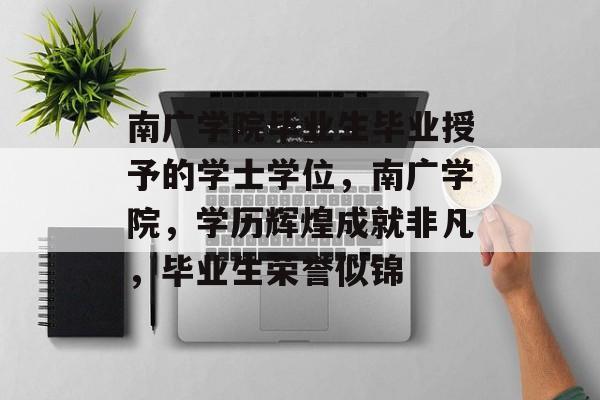南广学院毕业生毕业授予的学士学位，南广学院，学历辉煌成就非凡，毕业生荣誉似锦