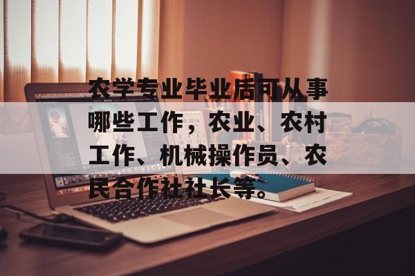 农学专业毕业后可从事哪些工作，农业、农村工作、机械操作员、农民合作社社长等。