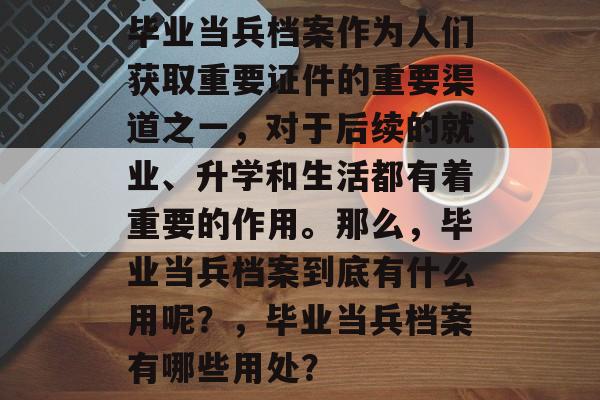 毕业当兵档案作为人们获取重要证件的重要渠道之一，对于后续的就业、升学和生活都有着重要的作用。那么，毕业当兵档案到底有什么用呢？，毕业当兵档案有哪些用处？