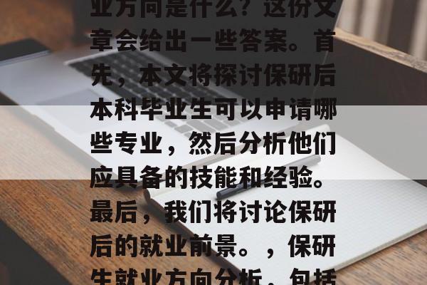 保研后本科毕业生的就业方向是什么？这份文章会给出一些答案。首先，本文将探讨保研后本科毕业生可以申请哪些专业，然后分析他们应具备的技能和经验。最后，我们将讨论保研后的就业前景。，保研生就业方向分析，包括专业、技能与经验要求