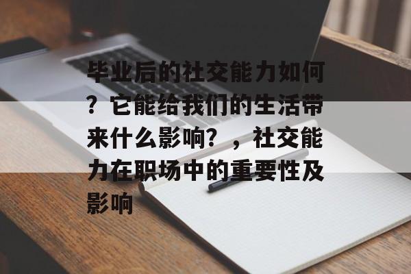 毕业后的社交能力如何？它能给我们的生活带来什么影响？，社交能力在职场中的重要性及影响