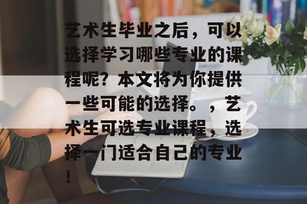 艺术生毕业之后，可以选择学习哪些专业的课程呢？本文将为你提供一些可能的选择。，艺术生可选专业课程，选择一门适合自己的专业！