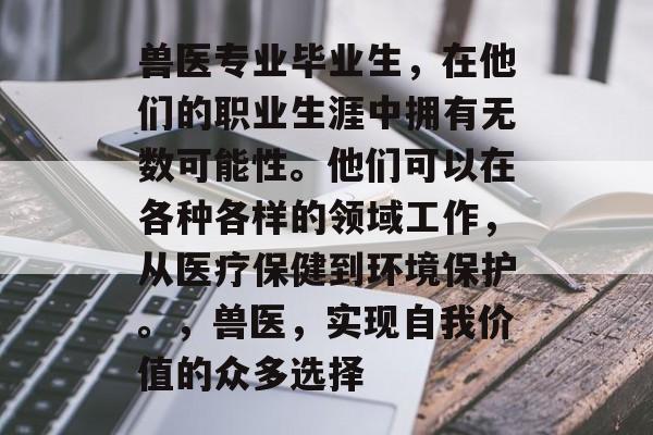 兽医专业毕业生，在他们的职业生涯中拥有无数可能性。他们可以在各种各样的领域工作，从医疗保健到环境保护。，兽医，实现自我价值的众多选择