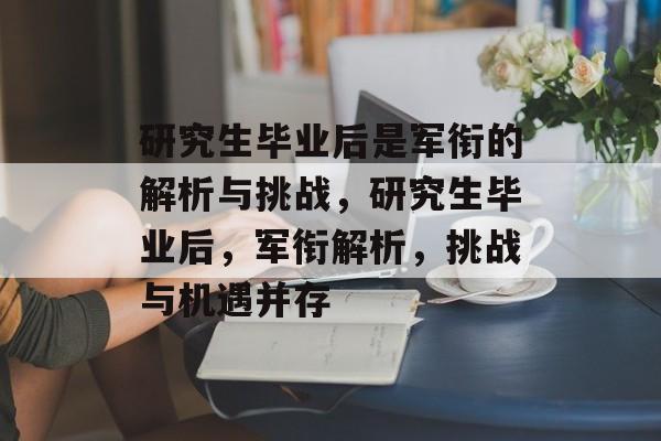 研究生毕业后是军衔的解析与挑战,研究生毕业后,军衔解析,挑战与机遇并存 研究生毕业后是军衔的解析与挑战,研究生毕业后,军衔解析,挑战与机遇并存