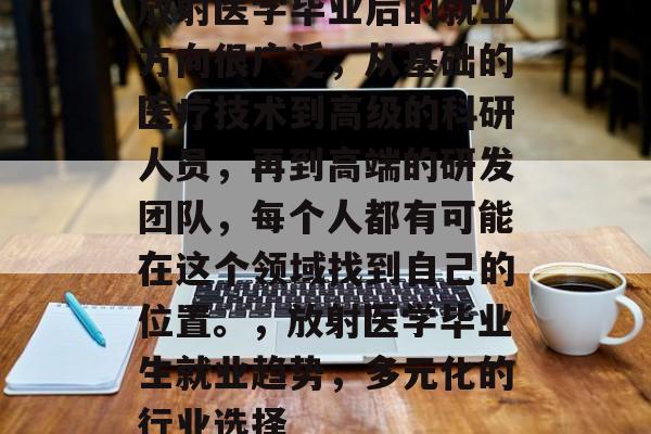 放射医学毕业后的就业方向很广泛，从基础的医疗技术到高级的科研人员，再到高端的研发团队，每个人都有可能在这个领域找到自己的位置。，放射医学毕业生就业趋势，多元化的行业选择