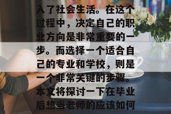 毕业意味着一个人结束了自己的求学之路，步入了社会生活。在这个过程中，决定自己的职业方向是非常重要的一步。而选择一个适合自己的专业和学校，则是一个非常关键的步骤。本文将探讨一下在毕业后想当老师的应该如何选择大学。，老师这个职业选什么大学？