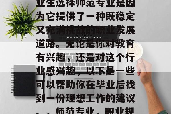 在教育领域，师范专业是非常热门的。许多毕业生选择师范专业是因为它提供了一种既稳定又充满挑战的职业发展道路。无论是你对教育有兴趣，还是对这个行业感兴趣，以下是一些可以帮助你在毕业后找到一份理想工作的建议。，师范专业，职业规划、求职指南与推荐薪资