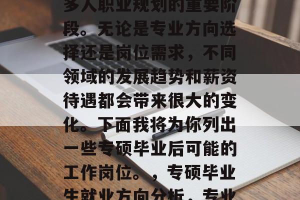 专硕毕业后工作，是许多人职业规划的重要阶段。无论是专业方向选择还是岗位需求，不同领域的发展趋势和薪资待遇都会带来很大的变化。下面我将为你列出一些专硕毕业后可能的工作岗位。，专硕毕业生就业方向分析，专业方向与岗位变化