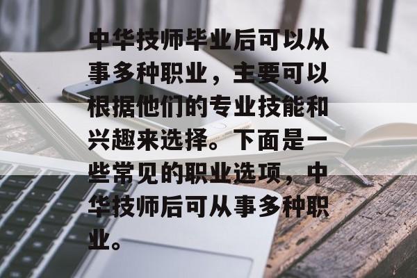 中华技师毕业后可以从事多种职业,主要可以根据他们的专业技能和兴趣来选择。下面是一些常见的职业选项,中华技师后可从事多种职业。 中华技师毕业后可以从事多种职业,主要可以根据他们的专业技能和兴趣来选择。下面是一些常见的职业选项,中华技师后可从事多种职业。