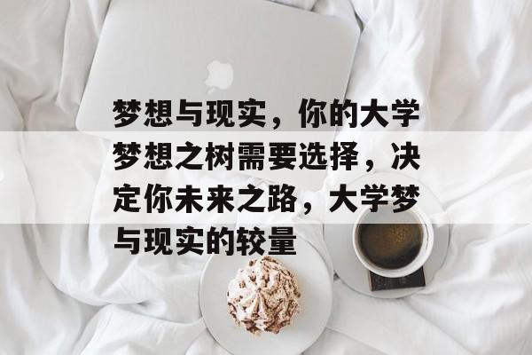 梦想与现实，你的大学梦想之树需要选择，决定你未来之路，大学梦与现实的较量