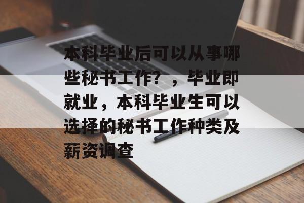 本科毕业后可以从事哪些秘书工作？，毕业即就业，本科毕业生可以选择的秘书工作种类及薪资调查