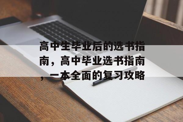 高中生毕业后的选书指南,高中毕业选书指南,一本全面的复习攻略 高中生毕业后的选书指南,高中毕业选书指南,一本全面的复习攻略