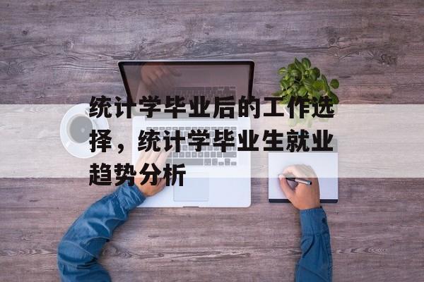 统计学毕业后的工作选择，统计学毕业生就业趋势分析