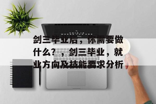 剑三毕业后，你需要做什么？，剑三毕业，就业方向及技能要求分析