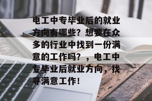 电工中专毕业后的就业方向有哪些？想要在众多的行业中找到一份满意的工作吗？，电工中专毕业后就业方向，找寻满意工作！