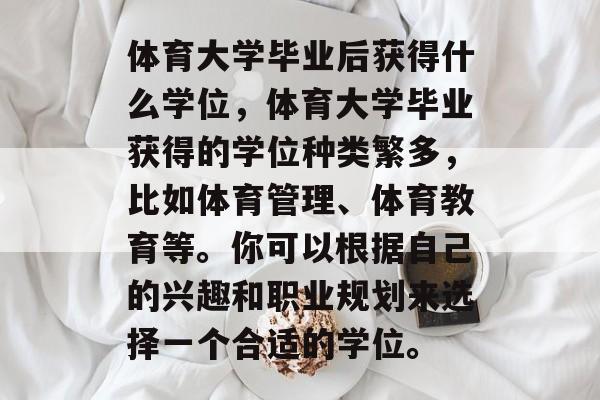 体育大学毕业后获得什么学位，体育大学毕业获得的学位种类繁多，比如体育管理、体育教育等。你可以根据自己的兴趣和职业规划来选择一个合适的学位。