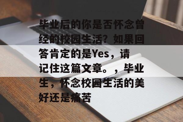 毕业后的你是否怀念曾经的校园生活?如果回答肯定的是Yes,请记住这篇文章。,毕业生,怀念校园生活的美好还是痛苦 毕业后的你是否怀念曾经的校园生活?如果回答肯定的是Yes,请记住这篇文章。,毕业生,怀念校园生活的美好还是痛苦