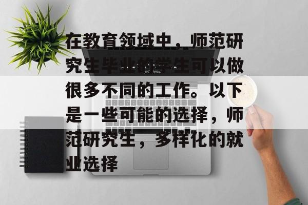 在教育领域中，师范研究生毕业的学生可以做很多不同的工作。以下是一些可能的选择，师范研究生，多样化的就业选择