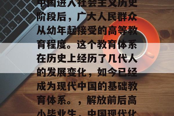 解放后高小毕业指的是中国进入社会主义历史阶段后，广大人民群众从幼年起接受的高等教育程度。这个教育体系在历史上经历了几代人的发展变化，如今已经成为现代中国的基础教育体系。，解放前后高小毕业生，中国现代化教育体系的基础