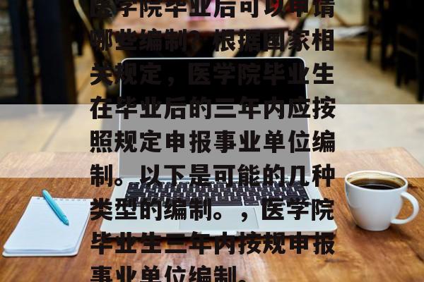 医学院毕业后可以申请哪些编制？根据国家相关规定，医学院毕业生在毕业后的三年内应按照规定申报事业单位编制。以下是可能的几种类型的编制。，医学院毕业生三年内按规申报事业单位编制。