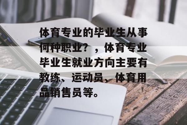 体育专业的毕业生从事何种职业？，体育专业毕业生就业方向主要有教练、运动员、体育用品销售员等。