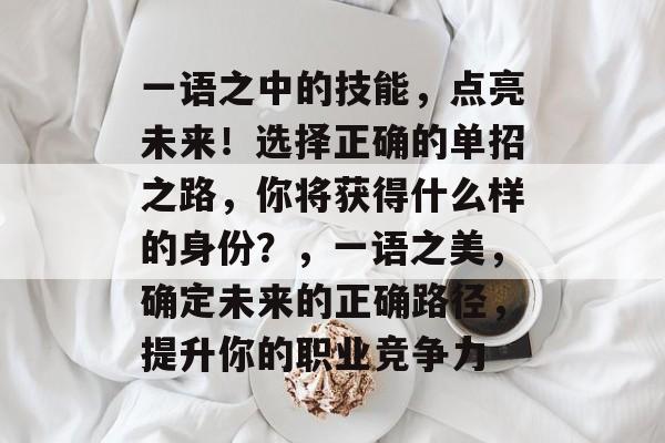 一语之中的技能，点亮未来！选择正确的单招之路，你将获得什么样的身份？，一语之美，确定未来的正确路径，提升你的职业竞争力