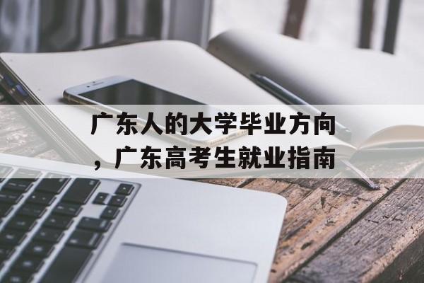 广东人的大学毕业方向，广东高考生就业指南