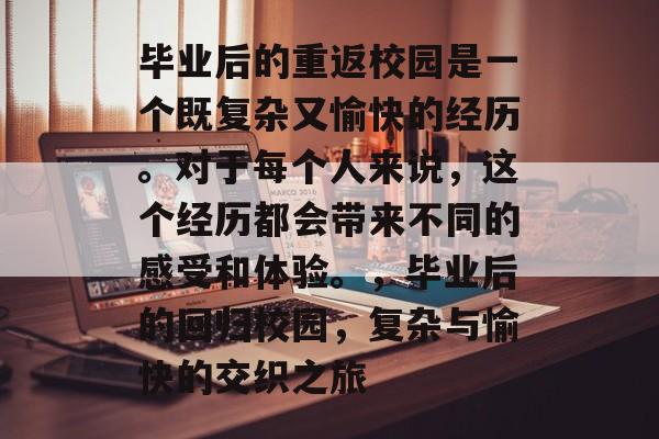 毕业后的重返校园是一个既复杂又愉快的经历。对于每个人来说,这个经历都会带来不同的感受和体验。,毕业后的回归校园,复杂与愉快的交织之旅 毕业后的重返校园是一个既复杂又愉快的经历。对于每个人来说,这个经历都会带来不同的感受和体验。,毕业后的回归校园,复杂与愉快的交织之旅
