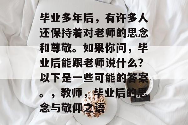 毕业多年后，有许多人还保持着对老师的思念和尊敬。如果你问，毕业后能跟老师说什么？以下是一些可能的答案。，教师，毕业后的思念与敬仰之语