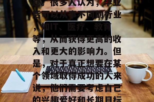 毕业后的职业规划，一直是一个人们关心的话题。很多人认为，毕业后可以从事不同的行业，如IT、医疗、教育等，从而获得更高的收入和更大的影响力。但是，对于真正想要在某个领域取得成功的人来说，他们需要考虑自己的兴趣爱好和长期目标。，实现职业规划，兴趣与长期目标的重要性