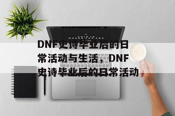 DNF史诗毕业后的日常活动与生活,DNF史诗毕业后的日常活动 DNF史诗毕业后的日常活动与生活,DNF史诗毕业后的日常活动