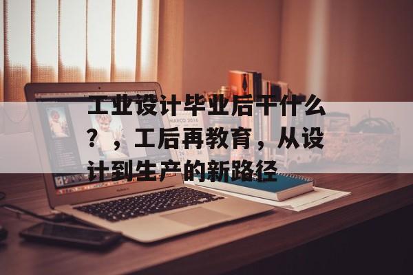 工业设计毕业后干什么？，工后再教育，从设计到生产的新路径