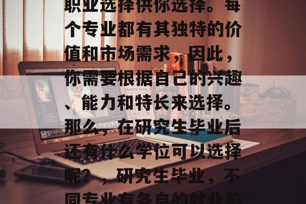 研究生毕业后，有许多职业选择供你选择。每个专业都有其独特的价值和市场需求，因此，你需要根据自己的兴趣、能力和特长来选择。那么，在研究生毕业后还有什么学位可以选择呢？，研究生毕业，不同专业有各自的就业前景与价值