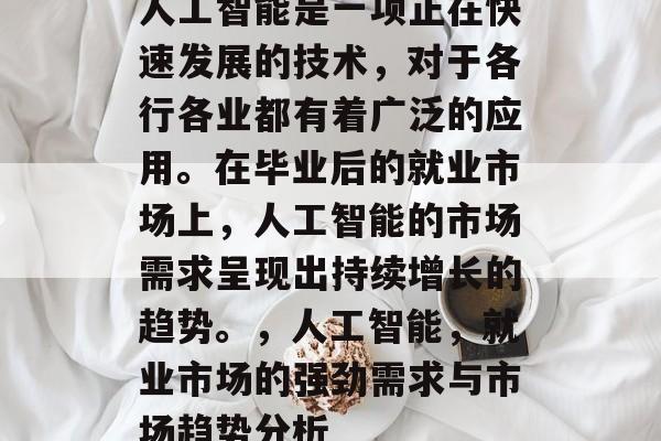 人工智能是一项正在快速发展的技术,对于各行各业都有着广泛的应用。在毕业后的就业市场上,人工智能的市场需求呈现出持续增长的趋势。,人工智能,就业市场的强劲需求与市场趋势分析 人工智能是一项正在快速发展的技术,对于各行各业都有着广泛的应用。在毕业后的就业市场上,人工智能的市场需求呈现出持续增长的趋势。,人工智能,就业市场的强劲需求与市场趋势分析