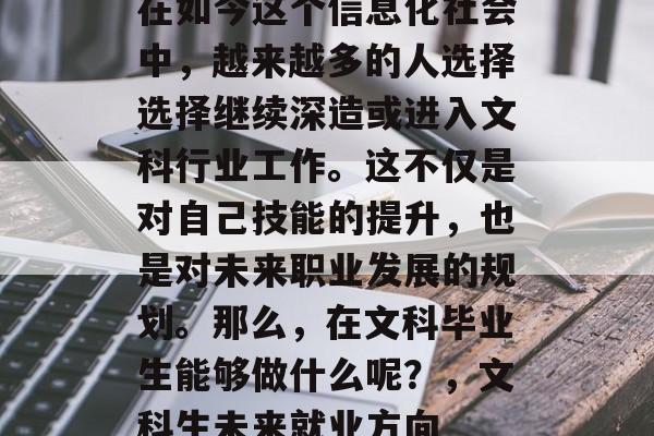 在如今这个信息化社会中，越来越多的人选择选择继续深造或进入文科行业工作。这不仅是对自己技能的提升，也是对未来职业发展的规划。那么，在文科毕业生能够做什么呢？，文科生未来就业方向