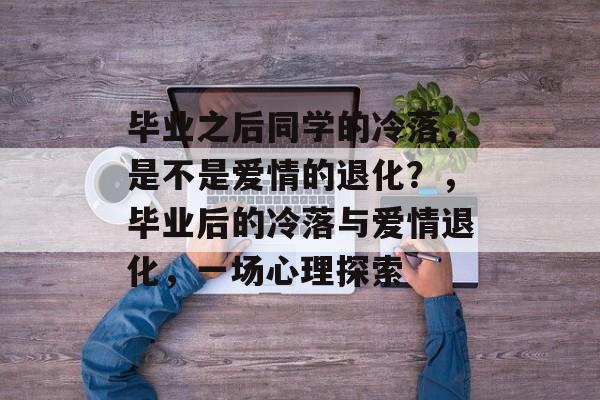 毕业之后同学的冷落，是不是爱情的退化？，毕业后的冷落与爱情退化，一场心理探索