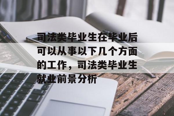 司法类毕业生在毕业后可以从事以下几个方面的工作,司法类毕业生就业前景分析 司法类毕业生在毕业后可以从事以下几个方面的工作,司法类毕业生就业前景分析