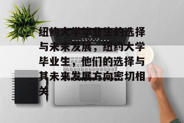 纽约大学毕业生的选择与未来发展,纽约大学毕业生,他们的选择与其未来发展方向密切相关 纽约大学毕业生的选择与未来发展,纽约大学毕业生,他们的选择与其未来发展方向密切相关