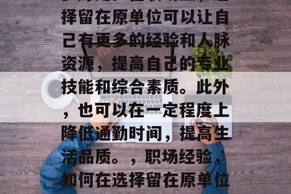 毕业后留在原单位有很多好处。在职场上，选择留在原单位可以让自己有更多的经验和人脉资源，提高自己的专业技能和综合素质。此外，也可以在一定程度上降低通勤时间，提高生活品质。，职场经验，如何在选择留在原单位或离职时做出最佳决策？