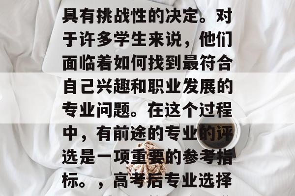 高考后选择专业是一个具有挑战性的决定。对于许多学生来说，他们面临着如何找到最符合自己兴趣和职业发展的专业问题。在这个过程中，有前途的专业的评选是一项重要的参考指标。，高考后专业选择，评判未来的正确标准