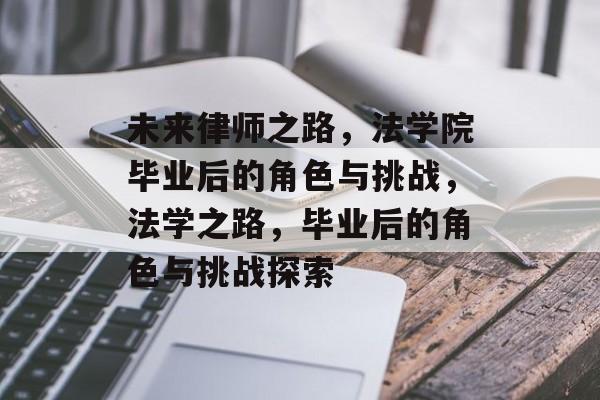未来律师之路,法学院毕业后的角色与挑战,法学之路,毕业后的角色与挑战探索 未来律师之路,法学院毕业后的角色与挑战,法学之路,毕业后的角色与挑战探索