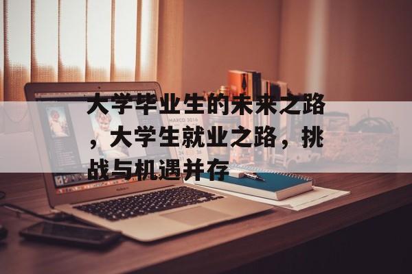 大学毕业生的未来之路，大学生就业之路，挑战与机遇并存