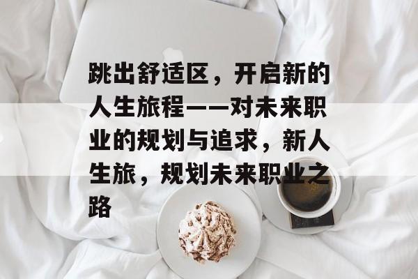 跳出舒适区，开启新的人生旅程——对未来职业的规划与追求，新人生旅，规划未来职业之路