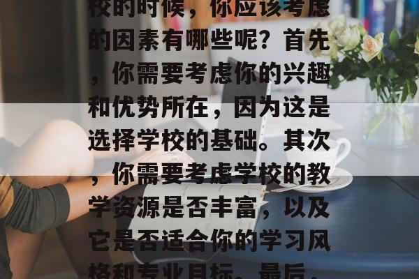 在初中毕业时，学生们面临着很多重要的选择。作为高中的学生，你可能面临的选择将远远超过初中毕业生的范围。那么，在选择高中学校的时候，你应该考虑的因素有哪些呢？首先，你需要考虑你的兴趣和优势所在，因为这是选择学校的基础。其次，你需要考虑学校的教学资源是否丰富，以及它是否适合你的学习风格和专业目标。最后，你可以考虑学校的地理位置，包括距离你的家庭、工作单位和社交圈有多远。，初中生要选择高中学校要考虑哪些因素？