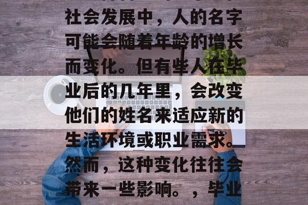 毕业多年后，你是否还会记得自己的名字？在社会发展中，人的名字可能会随着年龄的增长而变化。但有些人在毕业后的几年里，会改变他们的姓名来适应新的生活环境或职业需求。然而，这种变化往往会带来一些影响。，毕业生更换新名字，影响与后果