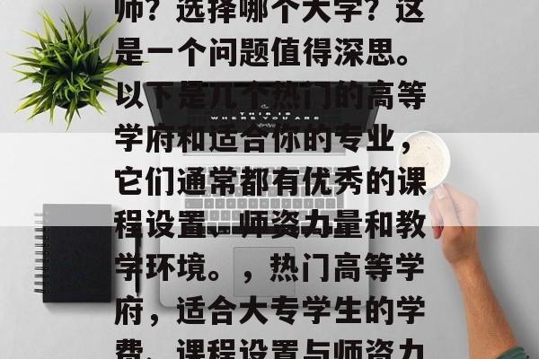 毕业后的你想当大专老师？选择哪个大学？这是一个问题值得深思。以下是几个热门的高等学府和适合你的专业，它们通常都有优秀的课程设置、师资力量和教学环境。，热门高等学府，适合大专学生的学费、课程设置与师资力量