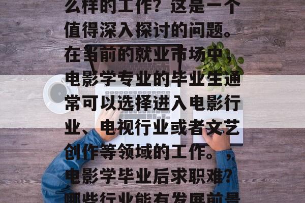 电影学毕业后能找到什么样的工作？这是一个值得深入探讨的问题。在当前的就业市场中，电影学专业的毕业生通常可以选择进入电影行业、电视行业或者文艺创作等领域的工作。，电影学毕业后求职难？哪些行业能有发展前景？