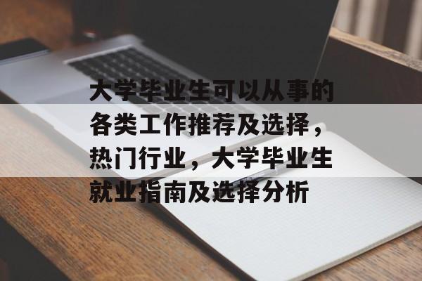 大学毕业生可以从事的各类工作推荐及选择,热门行业,大学毕业生就业指南及选择分析 大学毕业生可以从事的各类工作推荐及选择,热门行业,大学毕业生就业指南及选择分析