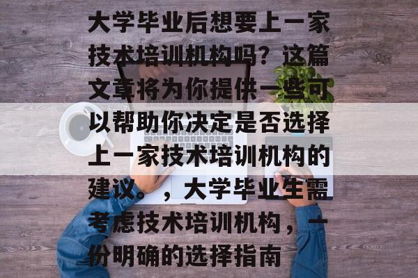 大学毕业后想要上一家技术培训机构吗？这篇文章将为你提供一些可以帮助你决定是否选择上一家技术培训机构的建议。，大学毕业生需考虑技术培训机构，一份明确的选择指南